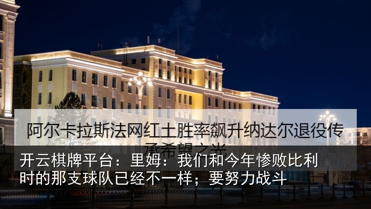 开云棋牌平台：里姆：我们和今年惨相关情况队已经不一样；要努力战斗