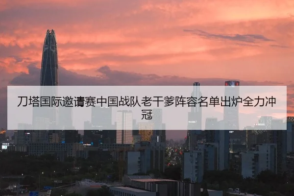 刀塔国际邀请赛中国战队老干爹阵容名单出炉全力冲冠