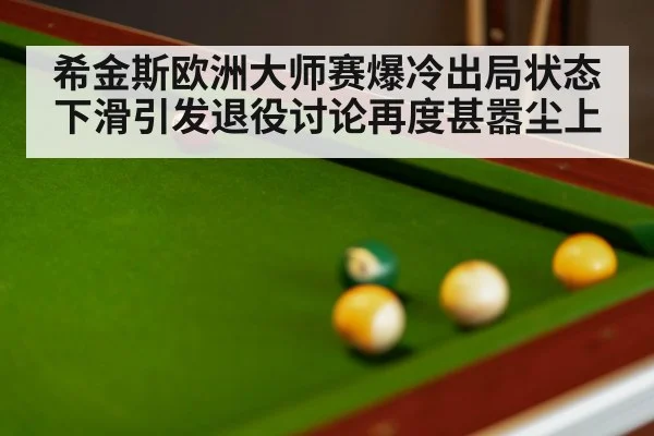 希金斯欧洲大师赛爆冷出局状态下滑引发退役讨论再度甚嚣尘上