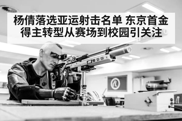 杨倩落选亚运射击名单 东京首金得主转型从赛场到校园引关注