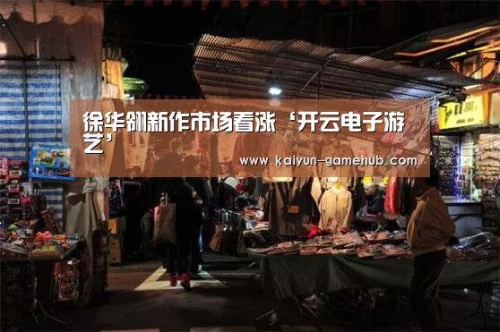 徐华翎新作市场看涨‘开云电子游艺’(图1) 开云电竞竞猜平台